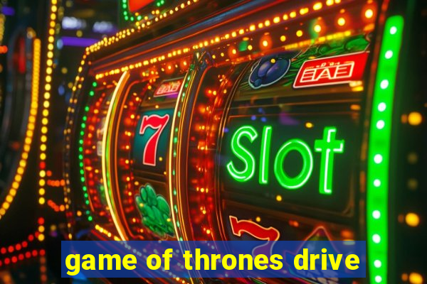 game of thrones drive